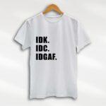 IDK IDC IDGAF T Shirt